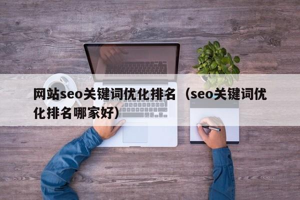 网站seo关键词优化排名（seo关键词优化排名哪家好）