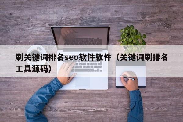 刷关键词排名seo软件软件（关键词刷排名工具源码）