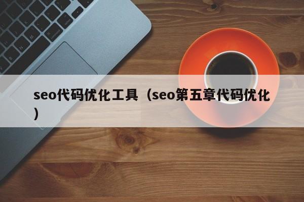 seo代码优化工具（seo第五章代码优化）