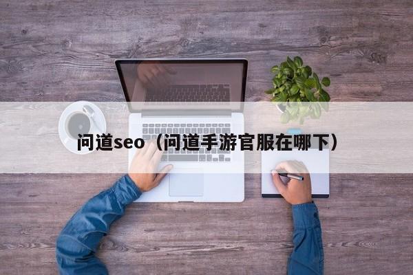 问道seo（问道手游官服在哪下）