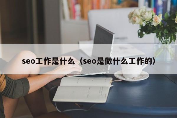 seo工作是什么（seo是做什么工作的）