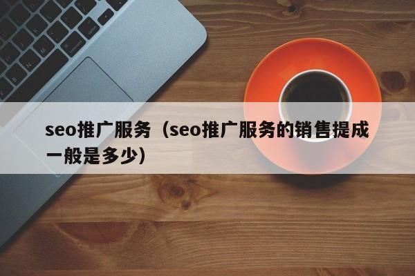 seo推广服务（seo推广服务的销售提成一般是多少）