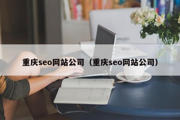 重庆seo网站公司（重庆seo网站公司）