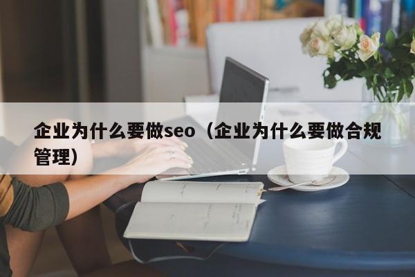 企业为什么要做seo（企业为什么要做合规管理）