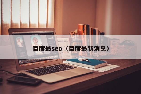 百度最seo（百度最新消息）