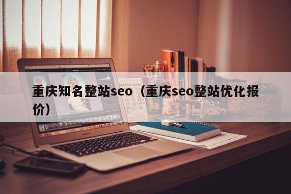 重庆知名整站seo（重庆seo整站优化报价）