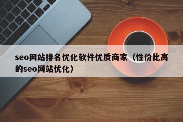 seo网站排名优化软件优质商家（性价比高的seo网站优化）