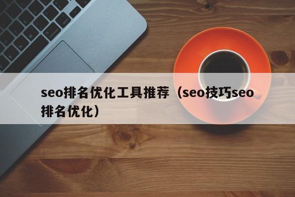 seo排名优化工具推荐（seo技巧seo排名优化）