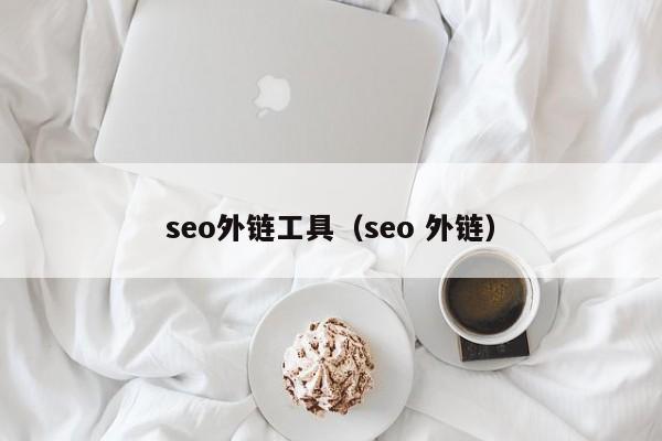 seo外链工具（seo 外链）