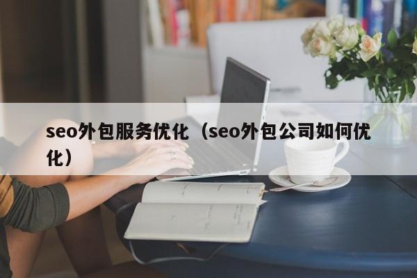 seo外包服务优化（seo外包公司如何优化）