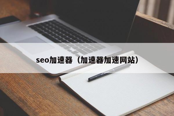 seo加速器（加速器加速网站）