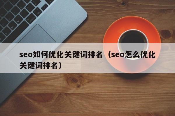 seo如何优化关键词排名（seo怎么优化关键词排名）