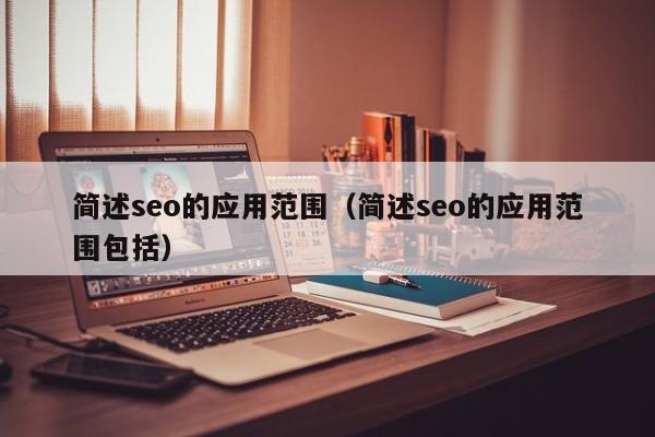 简述seo的应用范围（简述seo的应用范围包括）