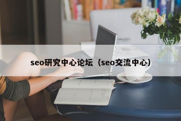 seo研究中心论坛（seo交流中心）