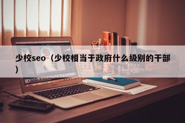 少校seo（少校相当于政府什么级别的干部）