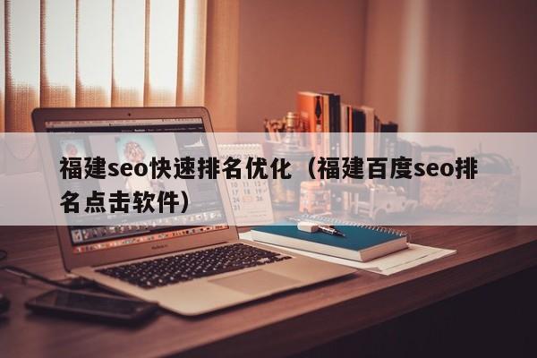 福建seo快速排名优化（福建百度seo排名点击软件）