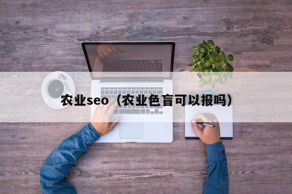 农业seo（农业色盲可以报吗）