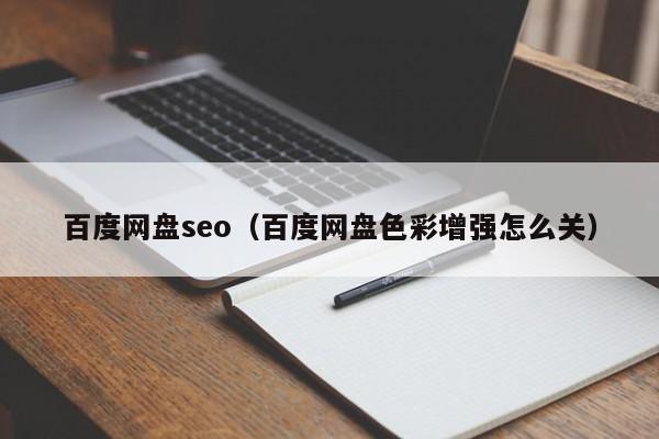 百度网盘seo（百度网盘色彩增强怎么关）