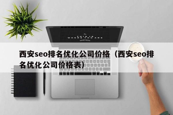 西安seo排名优化公司价格（西安seo排名优化公司价格表）