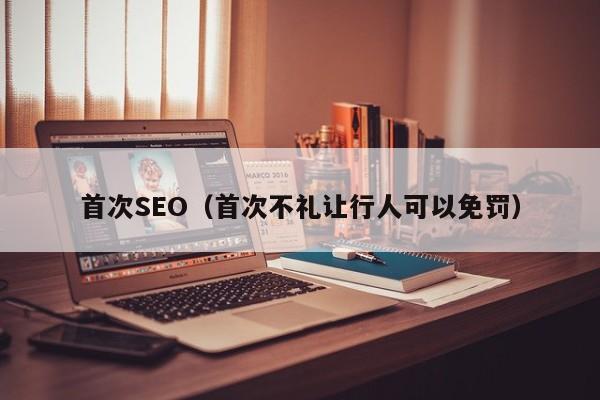 首次SEO（首次不礼让行人可以免罚）