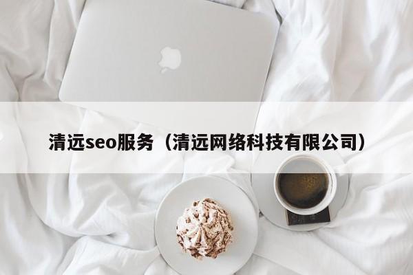 清远seo服务（清远网络科技有限公司）