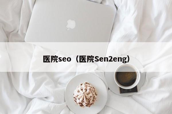 医院seo（医院Sen2eng）