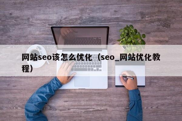 网站seo该怎么优化（seo_网站优化教程）