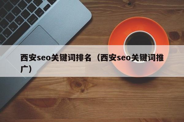 西安seo关键词排名（西安seo关键词推广）