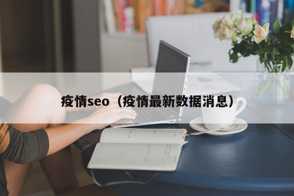 疫情seo（疫情最新数据消息）