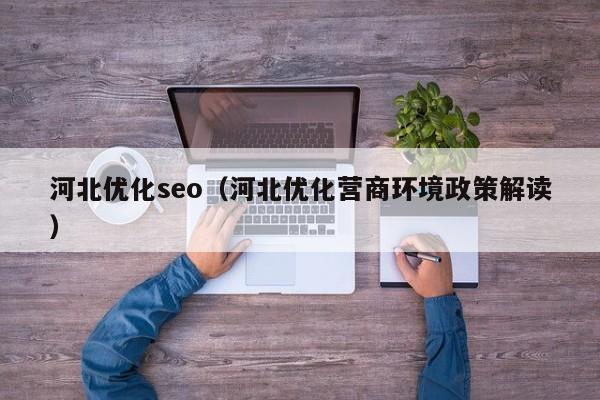 河北优化seo（河北优化营商环境政策解读）