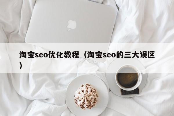 淘宝seo优化教程（淘宝seo的三大误区）