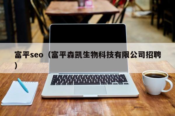 富平seo（富平森凯生物科技有限公司招聘）