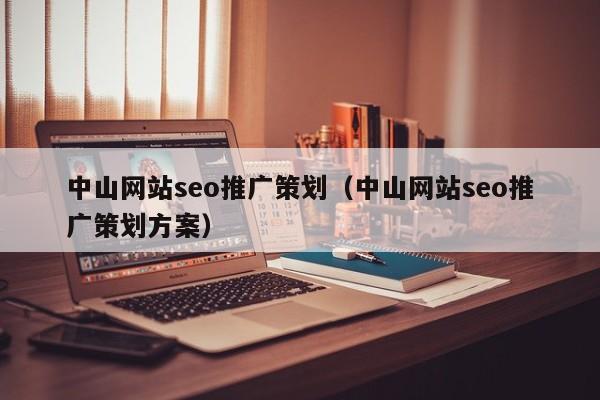 中山网站seo推广策划（中山网站seo推广策划方案）