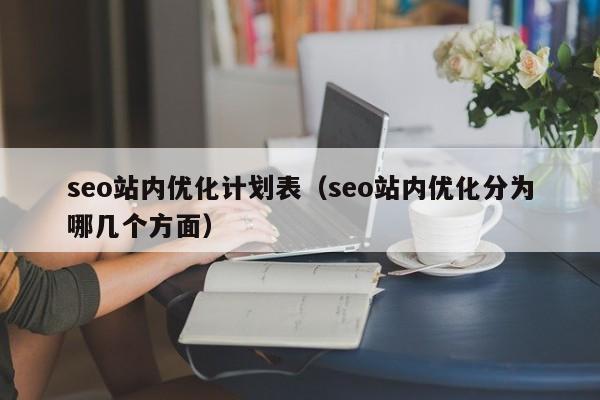 seo站内优化计划表（seo站内优化分为哪几个方面）