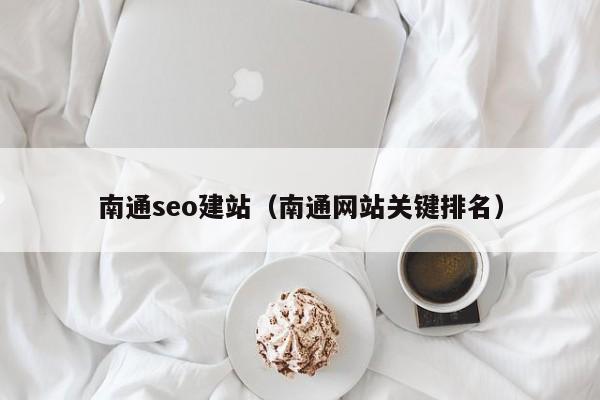 南通seo建站（南通网站关键排名）