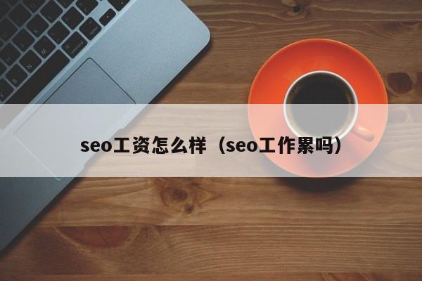 seo工资怎么样（seo工作累吗）