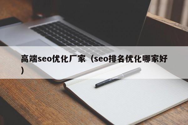 高端seo优化厂家（seo排名优化哪家好）