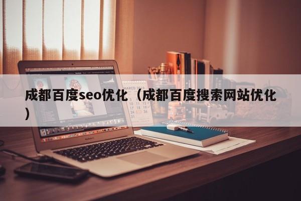 成都百度seo优化（成都百度搜索网站优化）