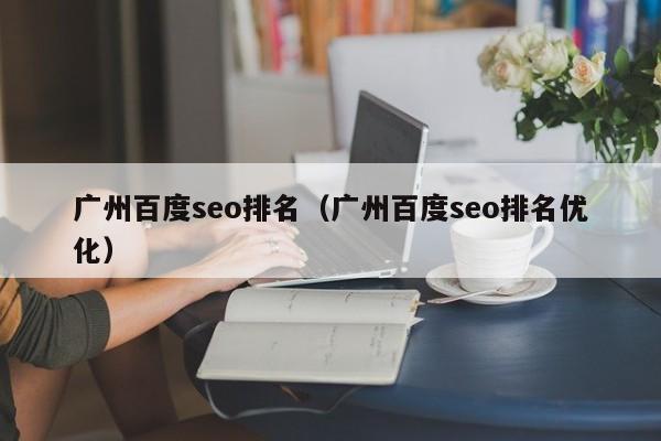 广州百度seo排名（广州百度seo排名优化）