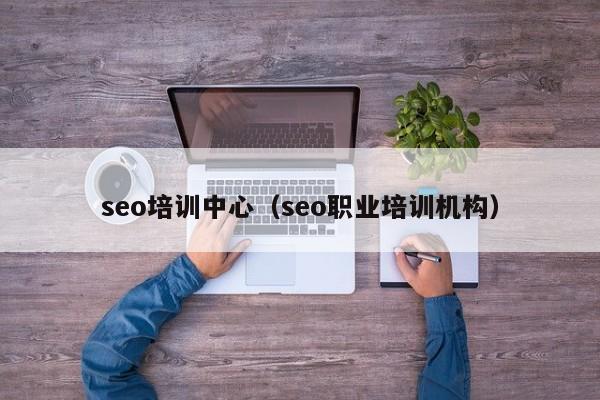 seo培训中心（seo职业培训机构）