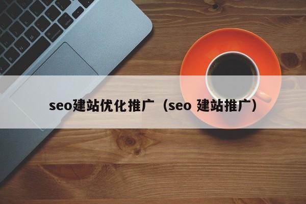 seo建站优化推广（seo 建站推广）