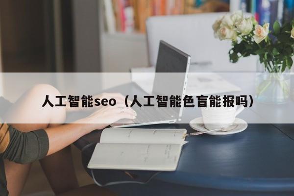 人工智能seo（人工智能色盲能报吗）