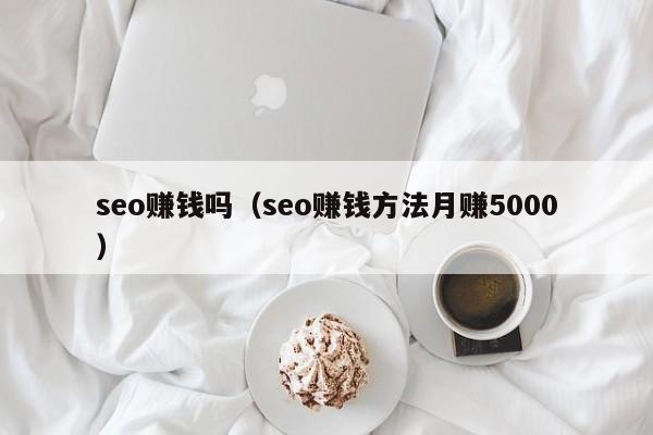 seo赚钱吗（seo赚钱方法月赚5000）