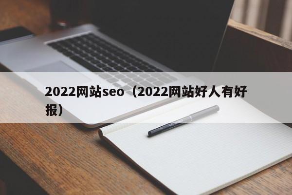 2022网站seo（2022网站好人有好报）