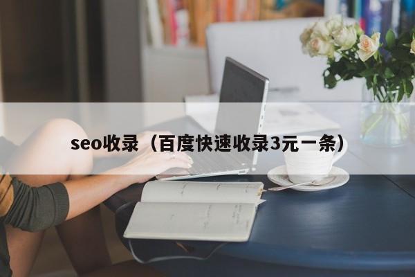 seo收录（百度快速收录3元一条）