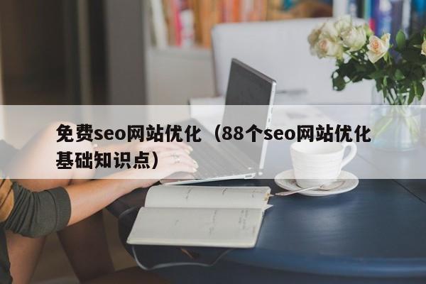 免费seo网站优化（88个seo网站优化基础知识点）