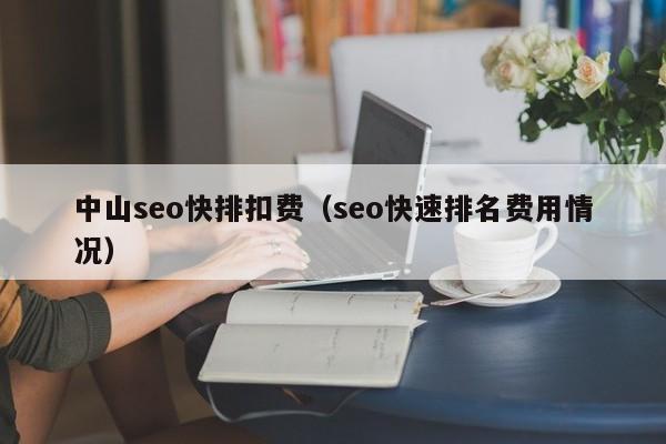 中山seo快排扣费（seo快速排名费用情况）