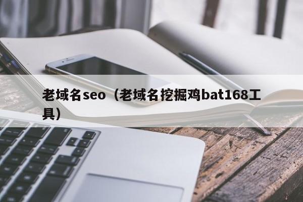 老域名seo（老域名挖掘鸡bat168工具）