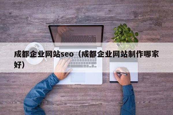 成都企业网站seo（成都企业网站制作哪家好）