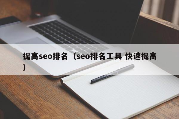 提高seo排名（seo排名工具 快速提高）